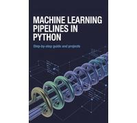 Machine Learning Pipelines in Python: Step-by-Step Guide and Projects (Next-Level Coding & Systems Mastery Series)