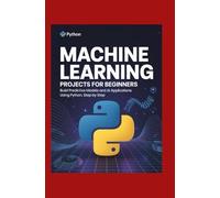 Machine Learning Projects for Beginners: Build Predictive Models and AI Applications Using Python Step by Step