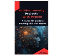 Machine Learning Projects with Python: A Hands-On Guide to Building Your First Models