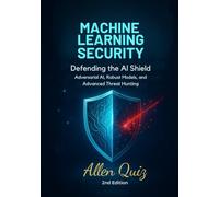 Machine Learning Security-Defending the AI Shield: Adversarial AI, Robust Models, and Advanced Threat Hunting (Machine Learning for Cybersecurity-From Zero to Autonomous Threat Detection.)