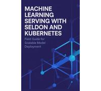 Machine Learning Serving with Seldon and Kubernetes: Field Guide for Scalable Model Deployment