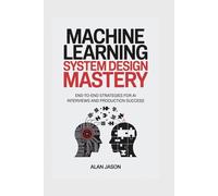Machine Learning System Design Mastery: End-to-End Strategies for AI Interviews and Production Success