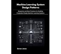 Machine Learning System Design Patterns: Blueprints and Best Practices for Building Production-Ready Machine Learning Systems
