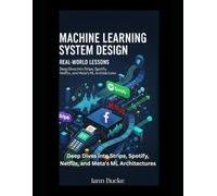 Machine Learning System Design: Real-World Lessons: Deep Dives into Stripe, Spotify, Netflix, and Meta's ML Architectures