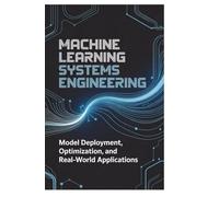 MACHINE LEARNING SYSTEMS ENGINEERING: model deployment optimization and real world AI applications