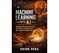 MACHINE LEARNING WITH AI: BUILDING INTELLIGENT SYSTEMS WITH DATA, ALGORITHMS AND REAL-WORLD AUTOMATIONS