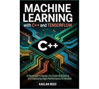 Machine Learning with C++ and TensorFlow: A developer's hands-on guide to building and deploying high-performance AI models