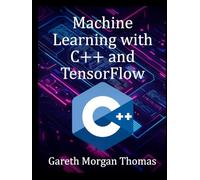 Machine Learning with C++ and TensorFlow: Build Fast, Reliable AI Systems from Code to Deployment (The Complete C++ Engineering Series)