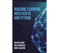Machine Learning with H2O AI and Python: Applied Guide for Automated Model Building