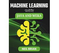 MACHINE LEARNING WITH JAVA AND WEKA: Build Robust Models for Real-world Insights (The Tech Skills Blueprint Series)