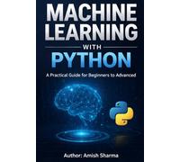 Machine Learning with Python: A Practical Guide for Beginners to Advanced
