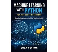 Machine Learning with Python for Absolute Beginners: Step-by-Step Guide to Building Your First Models (Machine Learning and Deep Learning Foundations for Beginners)