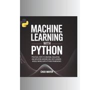 Machine Learning with Python: Practical Steps to Creating, Evaluating, and Deploying Machine Learning and Deep Learning Models with Python Frameworks