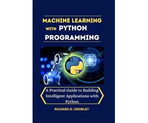 MACHINE LEARNING WITH PYTHON PROGRAMMING: A Practical Guide to Building Intelligent Applications with Python (Future Forward: The Tech Series)