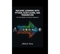 MACHINE LEARNING WITH PYTHON, SCIKIT-LEARN, AND TENSORFLOW: From Data Pipeline to Production Development