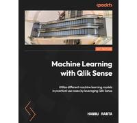 Machine Learning with Qlik Sense: Utilize different machine learning models in practical use cases by leveraging Qlik Sense