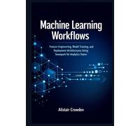 Machine Learning Workflows: Feature Engineering, Model Training, and Deployment Architectures Using Snowpark for Analytics Teams (Snowflake Data Platform Mastery Series)