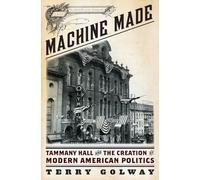 Machine Made: Tammany Hall and the Creation of Modern American Politics