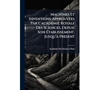 Machines Et Inventions ApprouvÃ(c)es Par L'acadÃ(c)mie Royale Des Sciences, Depuis Son Établissement, Jusqu'Ã Present