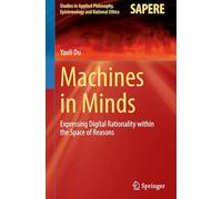 Machines in Minds: Expressing Digital Rationality within the Space of Reasons: 78 (Studies in Applied Philosophy, Epistemology and Rational Ethics, 78)
