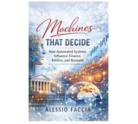 Machines That Decide: How Automated Systems Influence Finance, Politics, and Business: 2 (AI Control and Economic Power)