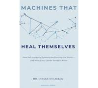 MACHINES THAT HEAL THEMSELVES: How Self-Managing Systems Are Running the World - and What Every Leader Needs to Know