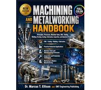 Machining and Metalworking Handbook: Principles, Processes, Machine Tools, CNC, Tooling, Welding, Forming, Casting, Fabrication, Inspection, and Industrial Production