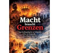 Macht braucht Grenzen: Vom Dorfhäuptling bis zur Weltpolitik: Wie wir Kontrolle neu erfinden müssen
