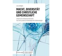 Macht, Diversität und christliche Gemeinschaft: Empirische Rekonstruktionen für eine praktisch-theologische Ekklesiologie: 7 (Religion in Bewegung | Religion in Motion)