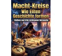 Macht-Kreise: Wie Eliten Geschichte formen: Einfluss und Erbe verborgener Netzwerke