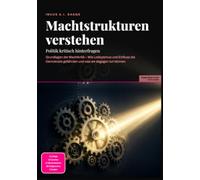 Machtstrukturen verstehen: Politik kritisch hinterfragen: Grundlagen der Machtkritik - Wie Lobbyismus und Einfluss die Demokratie gefährden und was wir dagegen tun können.