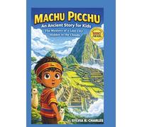 MACHU PICCHU An Ancient Story for Kids: The Mystery of a Lost City Hidden in the Clouds (know some of your inventors and some ancient stories)