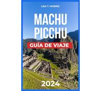 MACHU PICCHU GUÍA DE VIAJE 2024: La joya del Perú: Descubre las principales atracciones, comida, dónde alojarse, cultura, actividades, itinerarios, mapa, caminatas Camino Inca y exploración de Cusco.