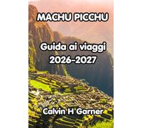 Machu Picchu Guida ai viaggi 2026-2027: La guida completa all'antica meraviglia del Perù: trekking Inca Trail, Cusco, Valle Sacra, cibo locale e ... un'indimenticabile avventura a Machu Picchu