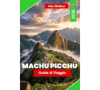 Machu Picchu Guida di viaggio 2026: La guida completa alle rovine Inca, ai percorsi escursionistici, alla Valle Sacra, ai biglietti d'ingresso e ai ... interni per visitatori alla prima esperienza