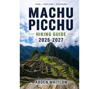 MACHU PICCHU HIKING GUIDE 2026 - 2027: Step-by-Step Trekking Routes, Trail Comparisons, and Practical Planning for the Andes (EPIC TRAILS OF THE WORLD SERIES)