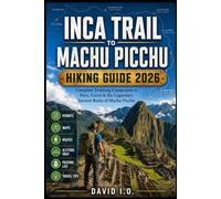 Machu Picchu & Inca Trail Trekking Guide 2026:: Ultimate Hiking & Adventure Travel Handbook for Peru | Cusco to Sacred Valley Routes, Camping Spots, ... Tips (The Ultimate Adventure Guide Series)