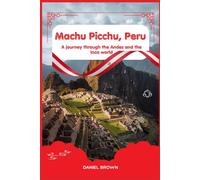 Machu Picchu, Peru: A journey through the Andes and the Inca world