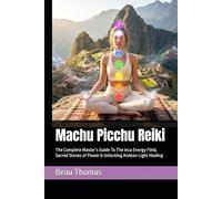 Machu Picchu Reiki: The Complete Master’s Guide To The Inca Energy Field, Sacred Stones of Power & Unlocking Andean Light Healing