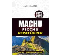 MACHU PICCHU REISEFÜHRER 2025-2026: Erkunden Sie Cusco, das Heilige Tal und den Inka-Pfad mit Karten, Reiserouten und Insidertipps