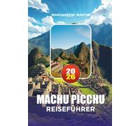 MACHU PICCHU REISEFÜHRER 2026: Aktivitäten, Reiserouten, Touren und Reisetipps