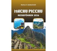 MACHU PICCHU REISEFÜHRER 2026: Enthüllung der verlorenen Stadt der Inkas mit antiken Wundern, atemberaubenden Wanderungen und kulturellen Schätzen Perus