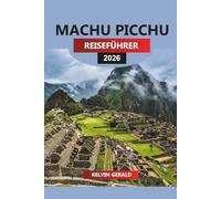 MACHU PICCHU REISEFÜHRER 2026: Machu Picchu Uncovered: Erkunden Sie die verlorene Stadt, Inka-Trail-Wanderungen und verborgene Wunder Perus