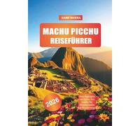 MACHU PICCHU Reiseführer 2026: Peru Highlights mit Cusco, Urubamba Tal, Ollantaytambo und Wanderwegen