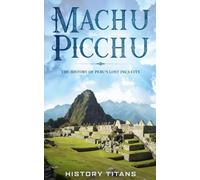 Machu Picchu: The History of Peru's Lost Inca City