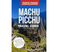Machu Picchu Travel Guide 2025/2026: Explore Peru’s Gem: Trekking Routes, Local Culture, Must -See Attractions, Unforgettable Adventures and Practical Tips for Your Journey.