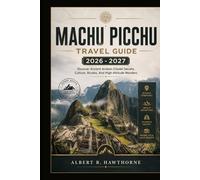 Machu Picchu travel Guide 2026 - 2027: Discover Ancient Andean Citadel Secrets, Culture, Routes, And High-Altitude Wonders