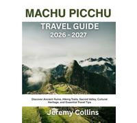 MACHU PICCHU TRAVEL GUIDE 2026 - 2027: Discover Ancient Ruins, Hiking Trails, Sacred Valley, Cultural Heritage, and Essential Travel Tips