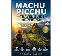 Machu Picchu Travel Guide 2026-2027: Your Complete Guide to Tickets, Inca Trail Treks, Sacred Valley Adventures, Hidden Ruins, Local Culture, Travel ... and Insider Tips for an Unforgettable Journey