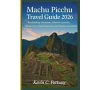 Machu Picchu Travel Guide 2026: Breathtaking Attractions, Outdoor activities,Hiking trails,Travel Itineraries and Nearby destinations.